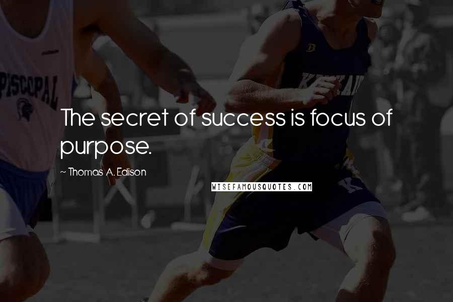 Thomas A. Edison Quotes: The secret of success is focus of purpose.