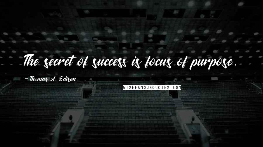 Thomas A. Edison Quotes: The secret of success is focus of purpose.
