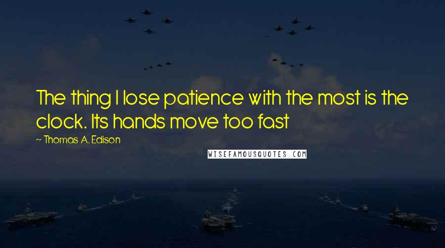 Thomas A. Edison Quotes: The thing I lose patience with the most is the clock. Its hands move too fast