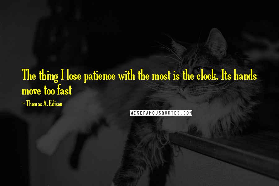 Thomas A. Edison Quotes: The thing I lose patience with the most is the clock. Its hands move too fast