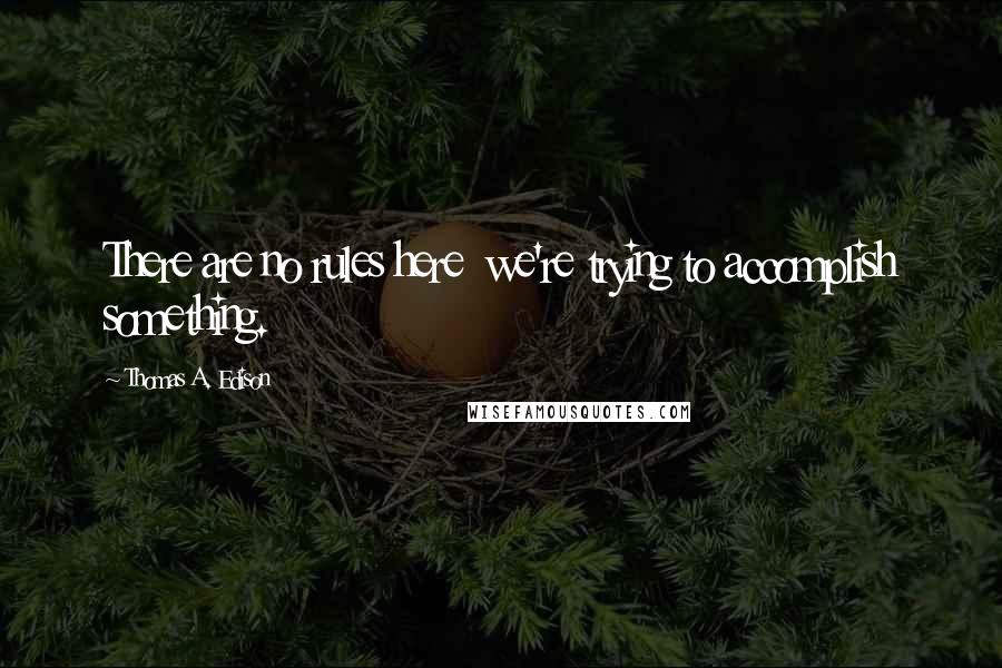 Thomas A. Edison Quotes: There are no rules here  we're trying to accomplish something.