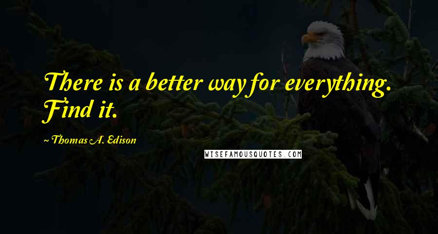 Thomas A. Edison Quotes: There is a better way for everything. Find it.