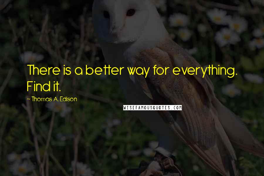 Thomas A. Edison Quotes: There is a better way for everything. Find it.