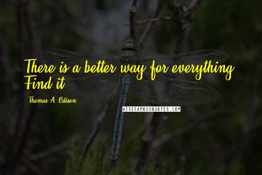 Thomas A. Edison Quotes: There is a better way for everything. Find it.