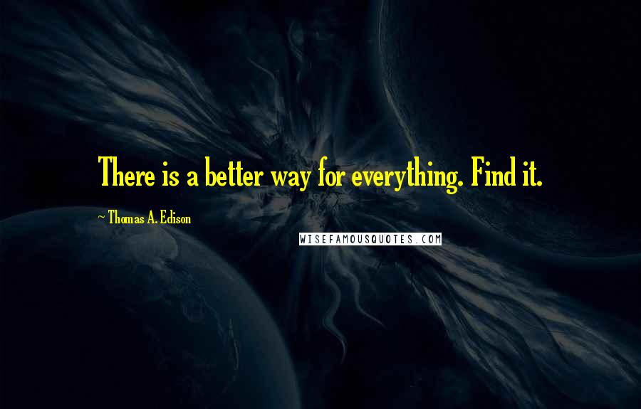 Thomas A. Edison Quotes: There is a better way for everything. Find it.