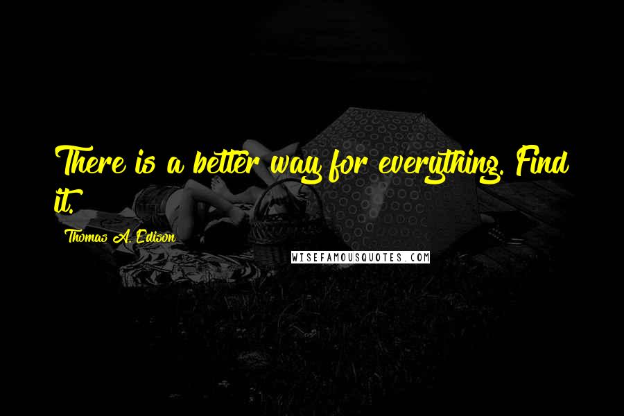 Thomas A. Edison Quotes: There is a better way for everything. Find it.