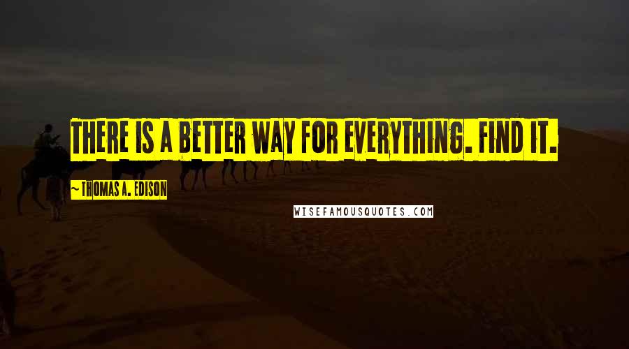 Thomas A. Edison Quotes: There is a better way for everything. Find it.