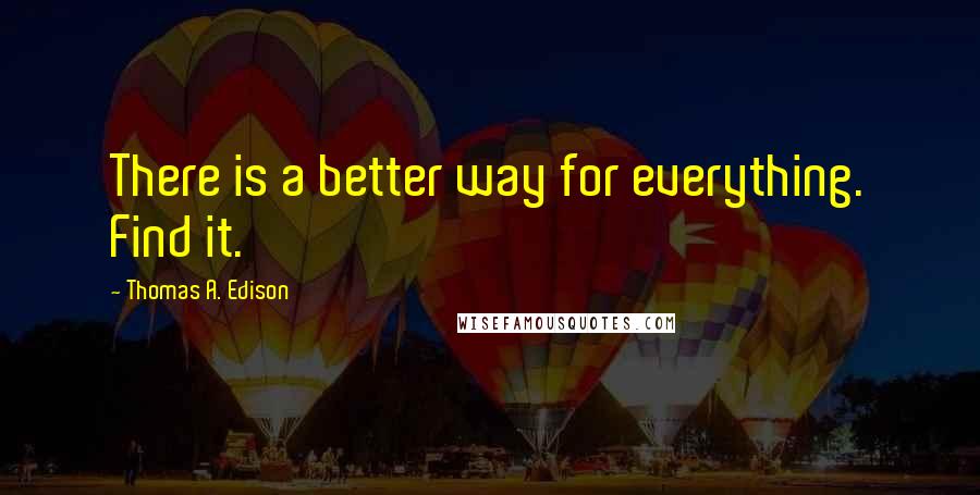 Thomas A. Edison Quotes: There is a better way for everything. Find it.