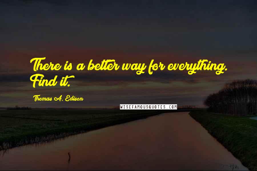 Thomas A. Edison Quotes: There is a better way for everything. Find it.