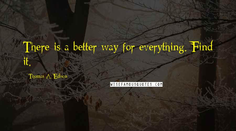 Thomas A. Edison Quotes: There is a better way for everything. Find it.