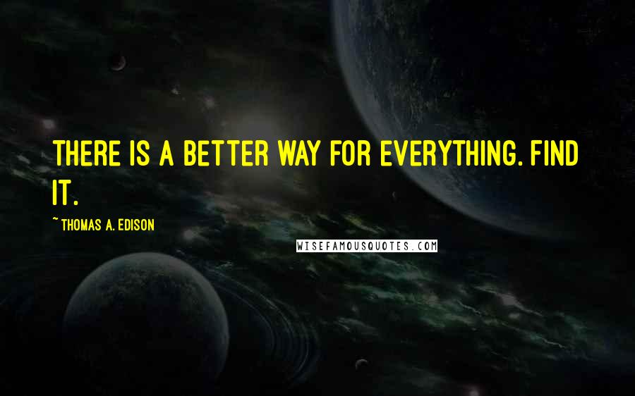 Thomas A. Edison Quotes: There is a better way for everything. Find it.