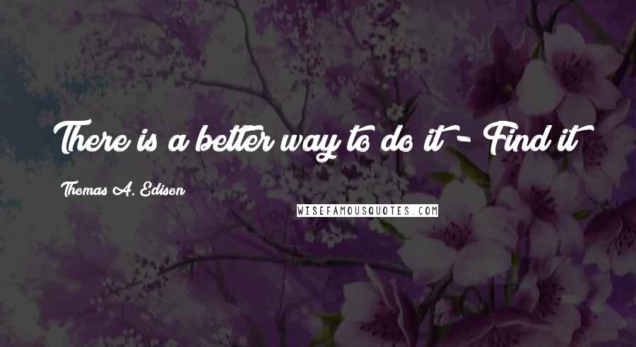 Thomas A. Edison Quotes: There is a better way to do it - Find it!