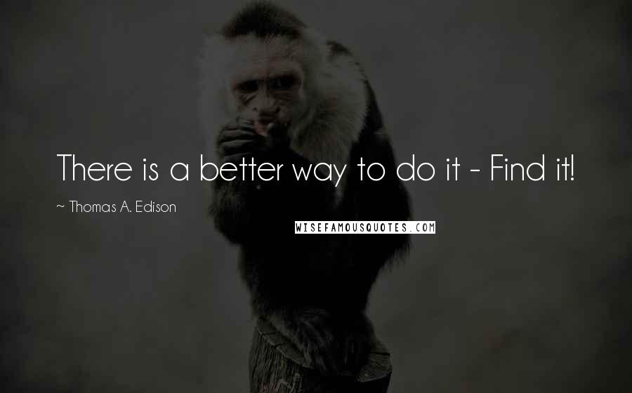 Thomas A. Edison Quotes: There is a better way to do it - Find it!