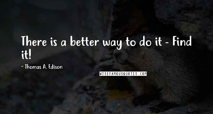 Thomas A. Edison Quotes: There is a better way to do it - Find it!