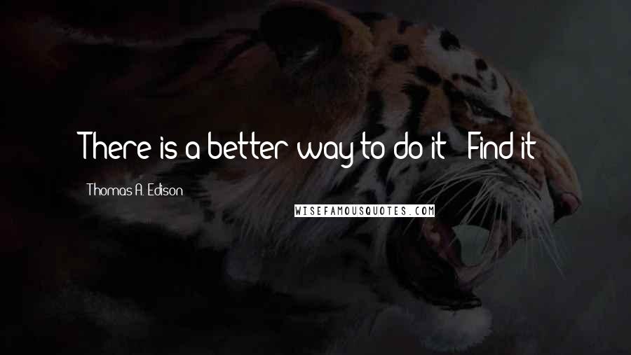 Thomas A. Edison Quotes: There is a better way to do it - Find it!