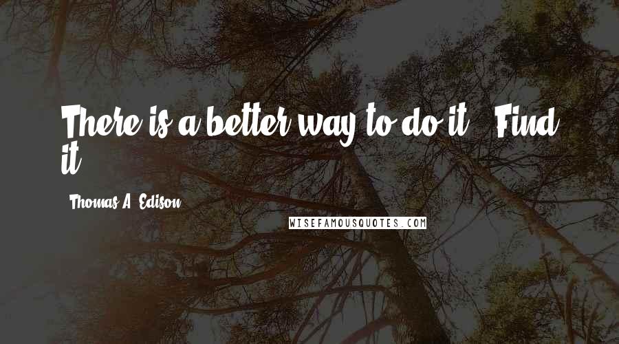 Thomas A. Edison Quotes: There is a better way to do it - Find it!