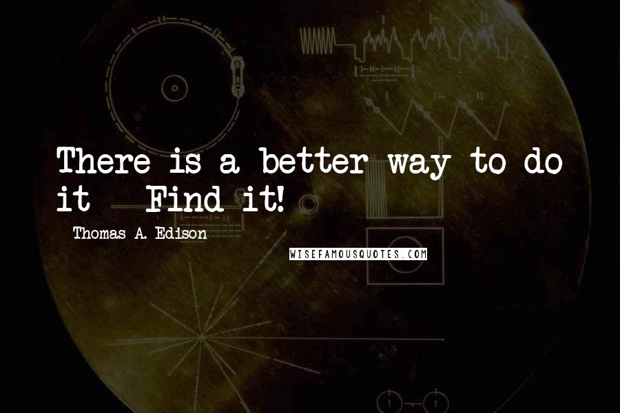 Thomas A. Edison Quotes: There is a better way to do it - Find it!