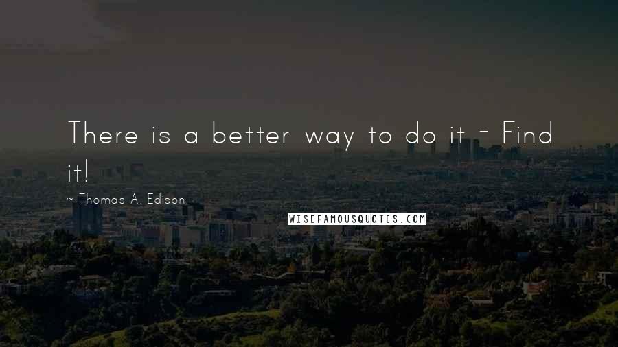 Thomas A. Edison Quotes: There is a better way to do it - Find it!