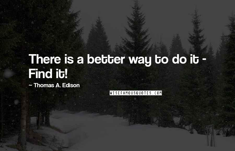 Thomas A. Edison Quotes: There is a better way to do it - Find it!
