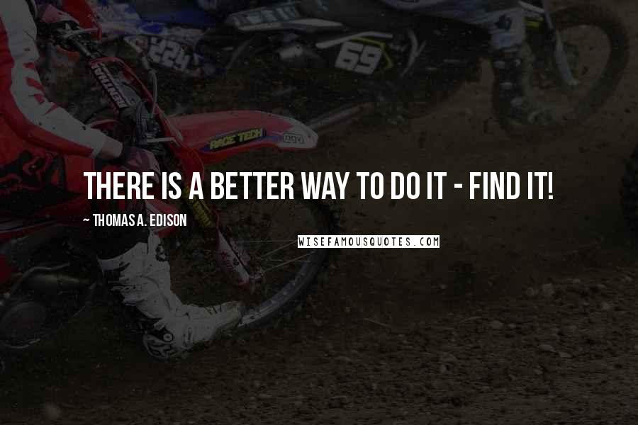 Thomas A. Edison Quotes: There is a better way to do it - Find it!