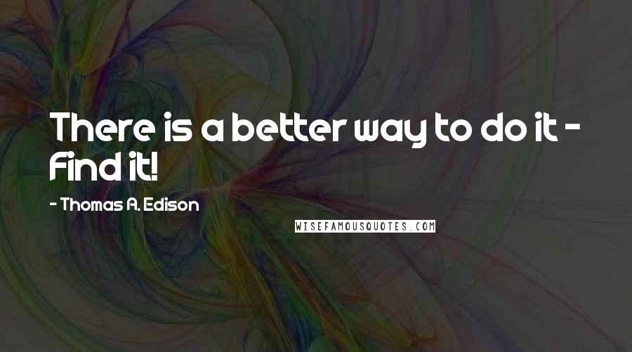 Thomas A. Edison Quotes: There is a better way to do it - Find it!