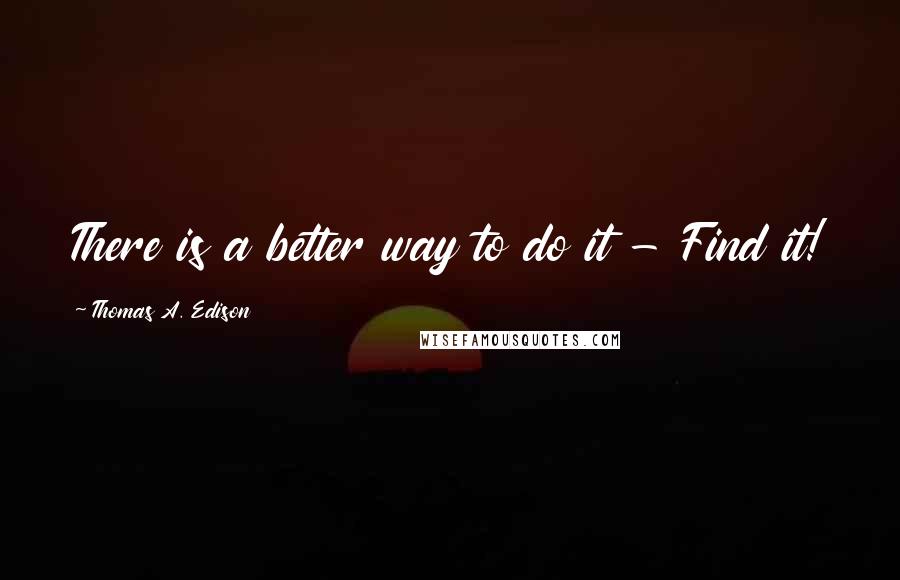Thomas A. Edison Quotes: There is a better way to do it - Find it!