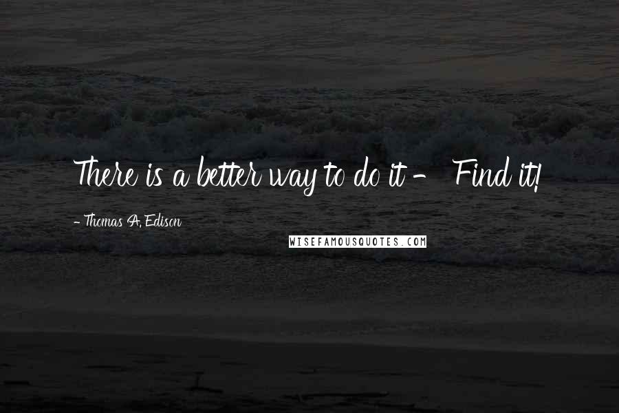 Thomas A. Edison Quotes: There is a better way to do it - Find it!