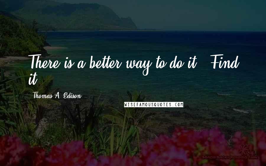 Thomas A. Edison Quotes: There is a better way to do it - Find it!
