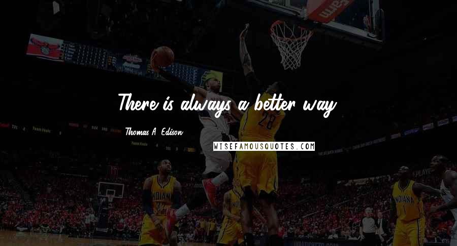 Thomas A. Edison Quotes: There is always a better way.