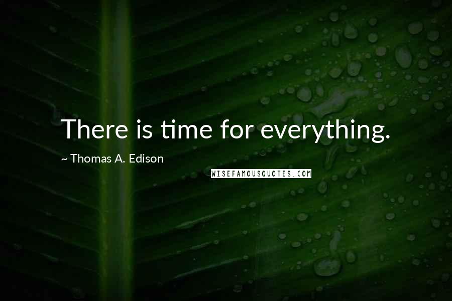 Thomas A. Edison Quotes: There is time for everything.