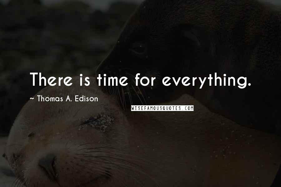 Thomas A. Edison Quotes: There is time for everything.