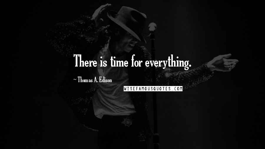 Thomas A. Edison Quotes: There is time for everything.