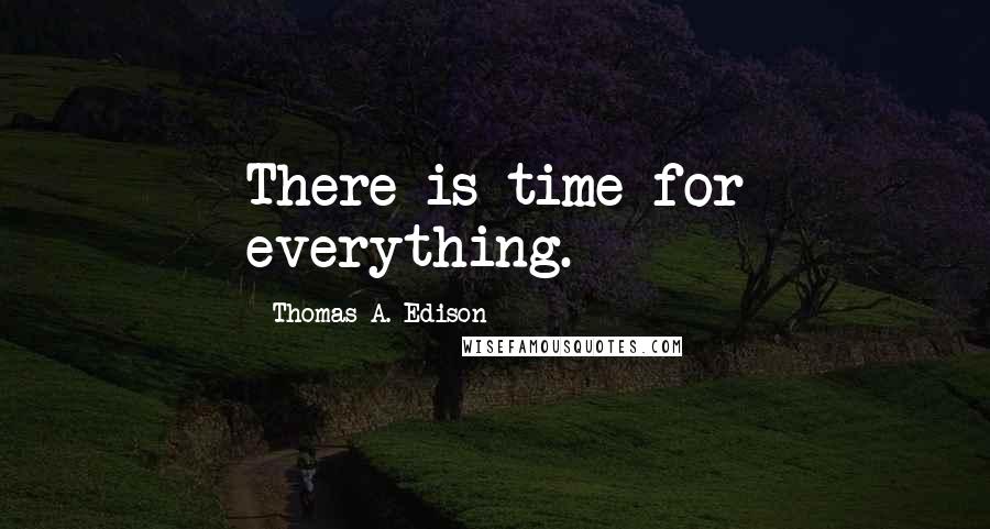 Thomas A. Edison Quotes: There is time for everything.