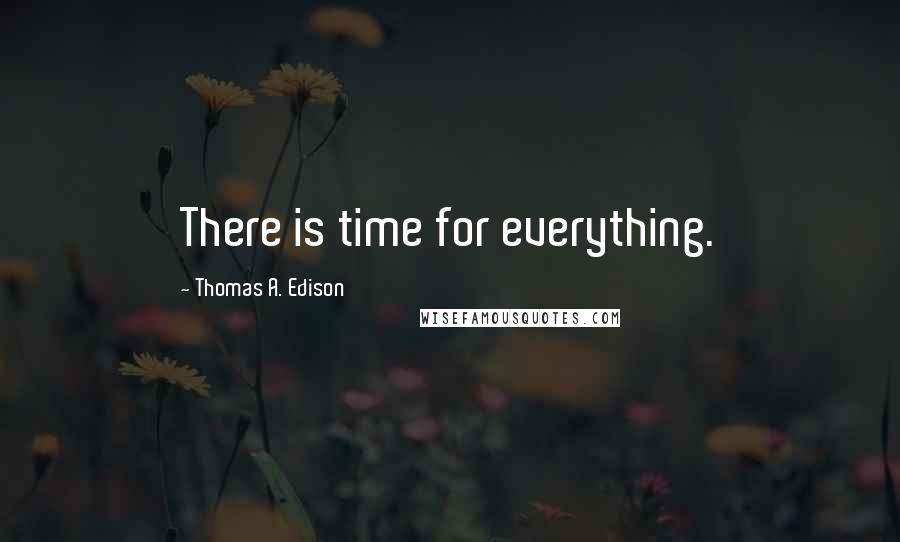 Thomas A. Edison Quotes: There is time for everything.