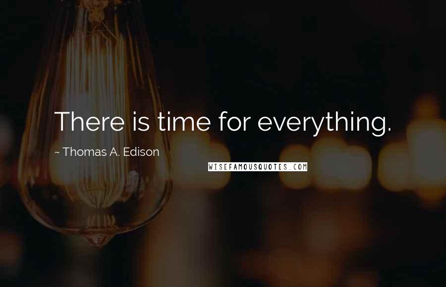 Thomas A. Edison Quotes: There is time for everything.