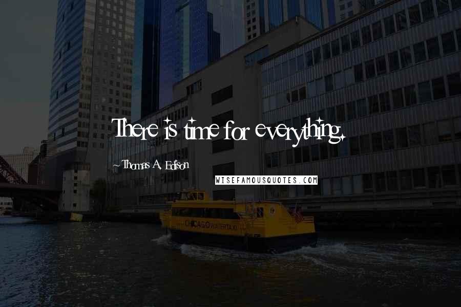 Thomas A. Edison Quotes: There is time for everything.