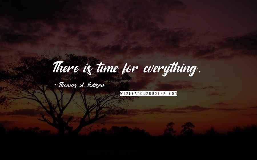 Thomas A. Edison Quotes: There is time for everything.