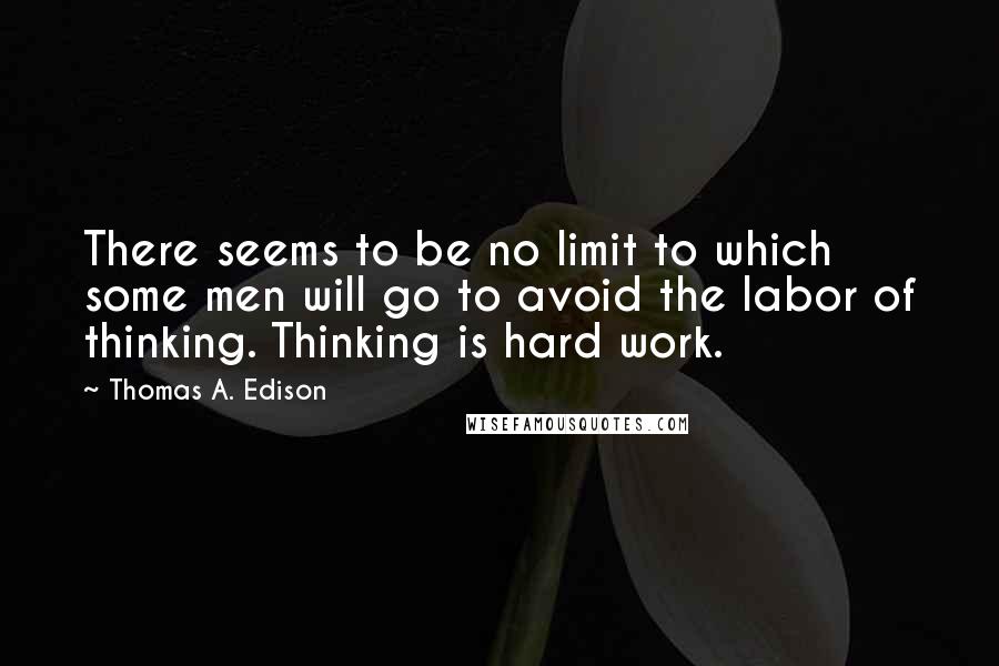 Thomas A. Edison Quotes: There seems to be no limit to which some men will go to avoid the labor of thinking. Thinking is hard work.