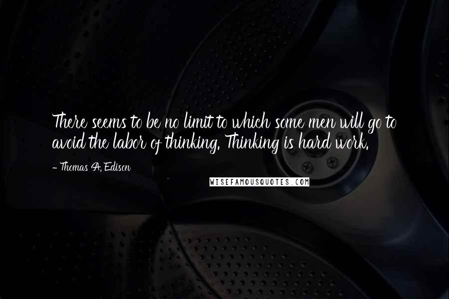 Thomas A. Edison Quotes: There seems to be no limit to which some men will go to avoid the labor of thinking. Thinking is hard work.