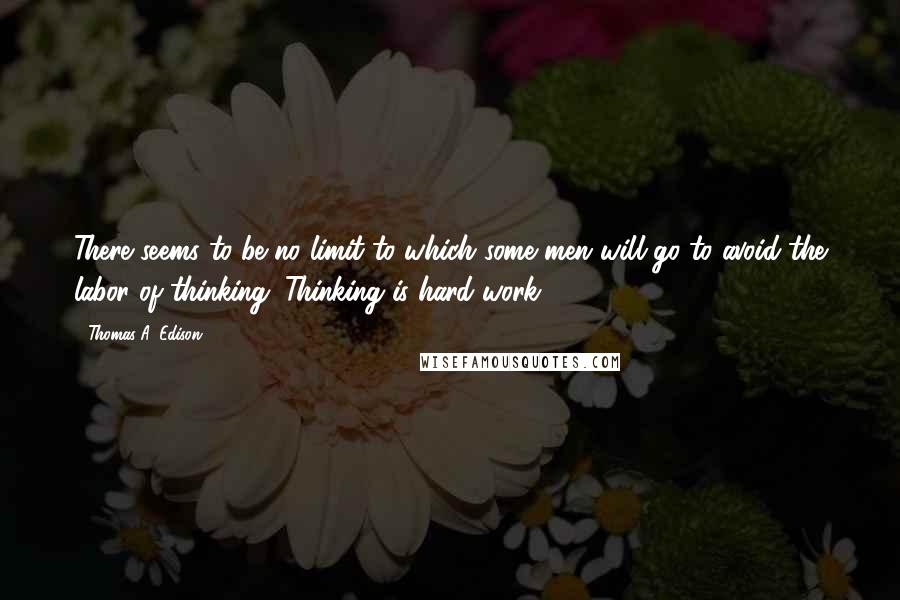 Thomas A. Edison Quotes: There seems to be no limit to which some men will go to avoid the labor of thinking. Thinking is hard work.