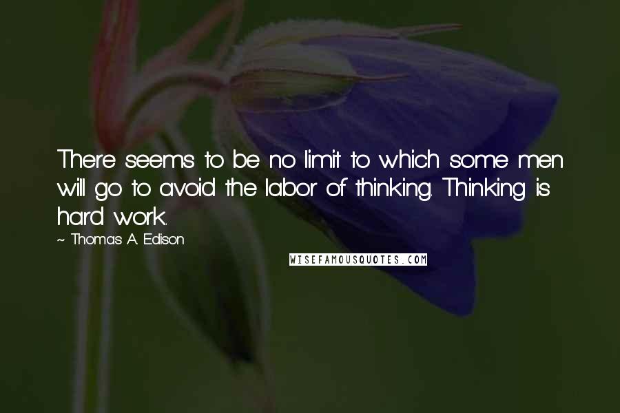 Thomas A. Edison Quotes: There seems to be no limit to which some men will go to avoid the labor of thinking. Thinking is hard work.