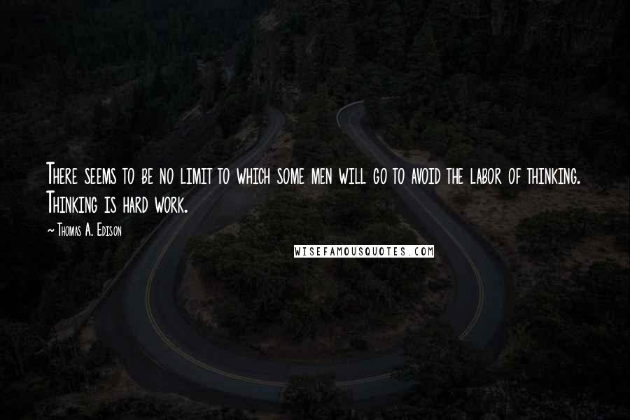 Thomas A. Edison Quotes: There seems to be no limit to which some men will go to avoid the labor of thinking. Thinking is hard work.