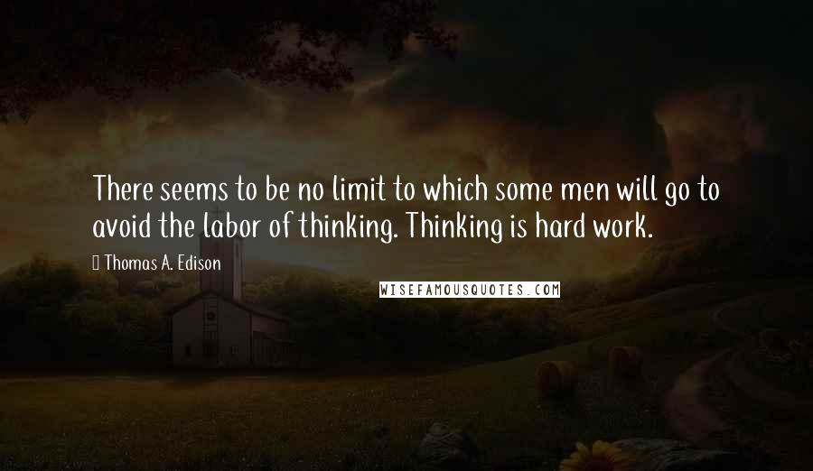 Thomas A. Edison Quotes: There seems to be no limit to which some men will go to avoid the labor of thinking. Thinking is hard work.