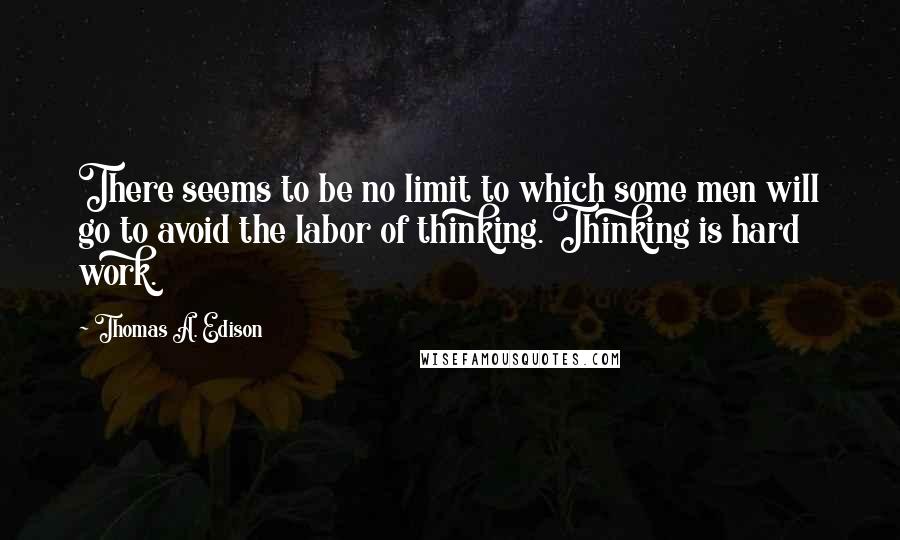 Thomas A. Edison Quotes: There seems to be no limit to which some men will go to avoid the labor of thinking. Thinking is hard work.