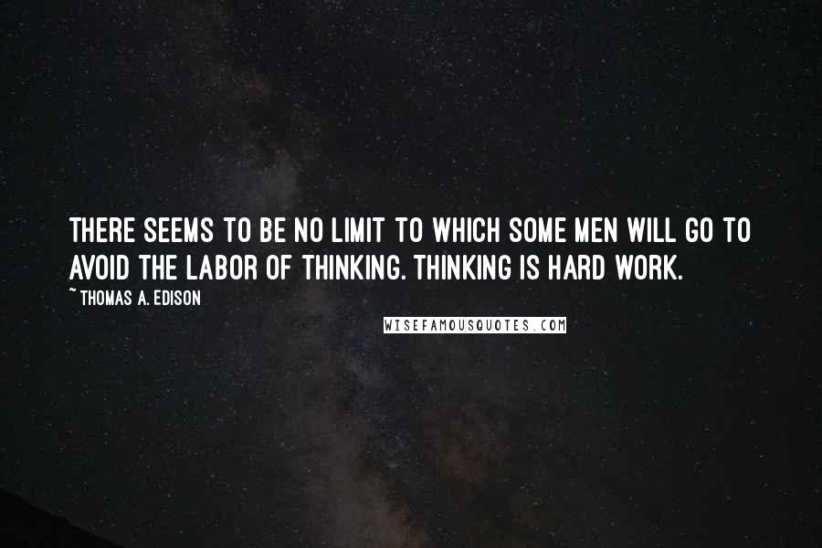 Thomas A. Edison Quotes: There seems to be no limit to which some men will go to avoid the labor of thinking. Thinking is hard work.