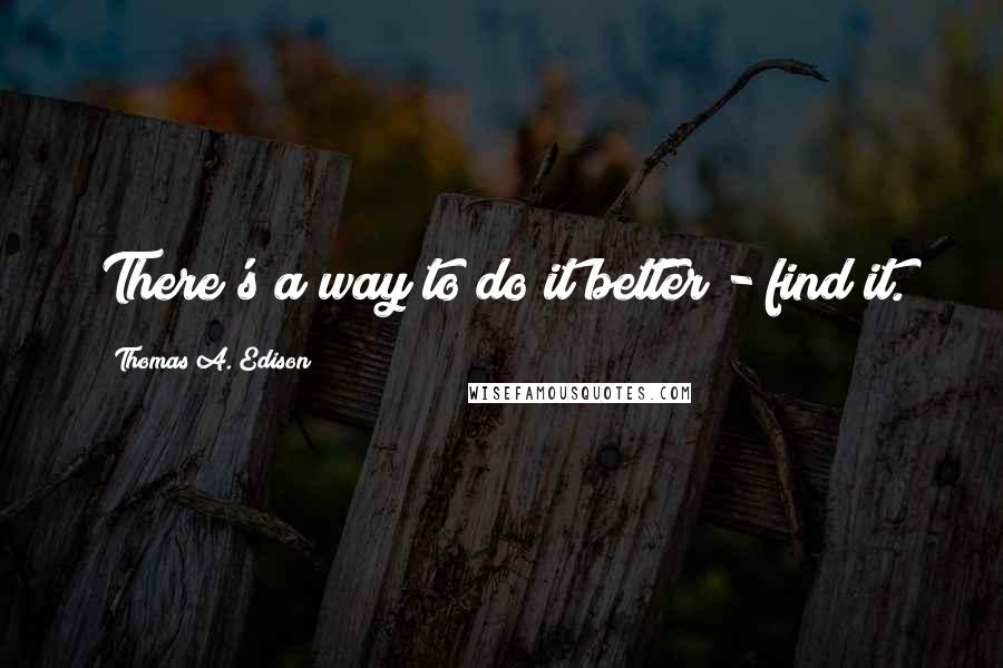 Thomas A. Edison Quotes: There's a way to do it better - find it.