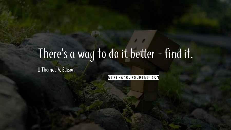 Thomas A. Edison Quotes: There's a way to do it better - find it.