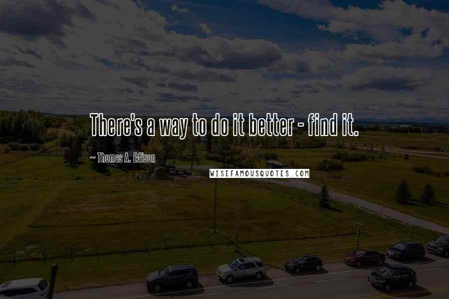 Thomas A. Edison Quotes: There's a way to do it better - find it.