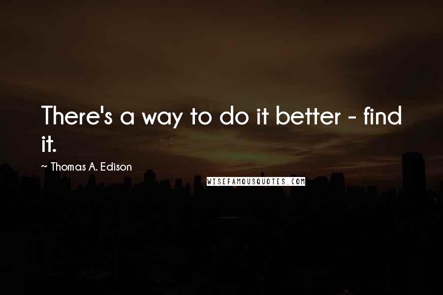 Thomas A. Edison Quotes: There's a way to do it better - find it.