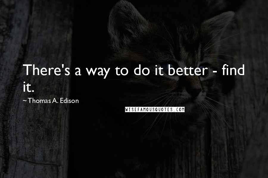 Thomas A. Edison Quotes: There's a way to do it better - find it.